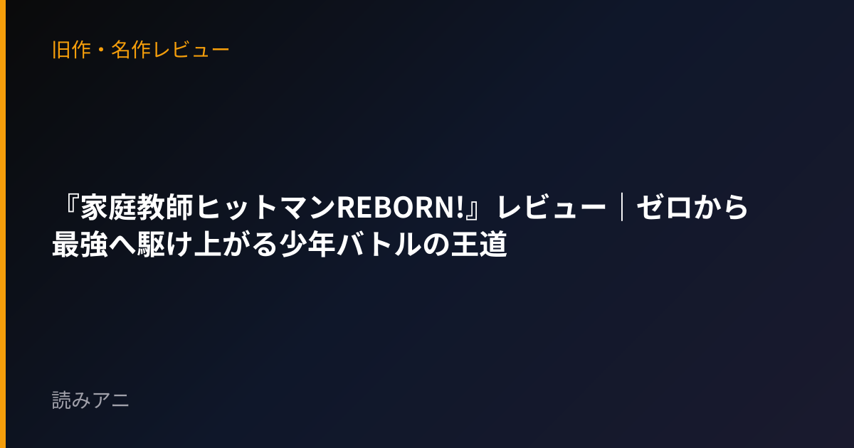 『家庭教師ヒットマンREBORN!』レビュー｜ゼロから最強へ駆け上がる少年バトルの王道