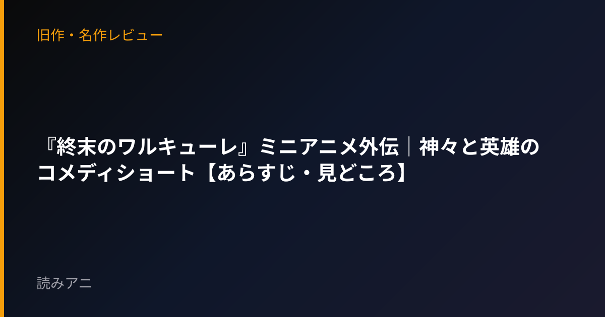 『終末のワルキューレ』ミニアニメ外伝｜神々と英雄のコメディショート【あらすじ・見どころ】