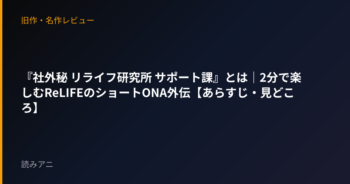 『社外秘 リライフ研究所 サポート課』とは｜2分で楽しむReLIFEのショートONA外伝【あらすじ・見どころ】