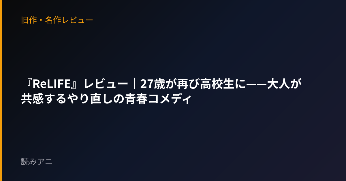 『ReLIFE』レビュー｜27歳が再び高校生に——大人が共感するやり直しの青春コメディ