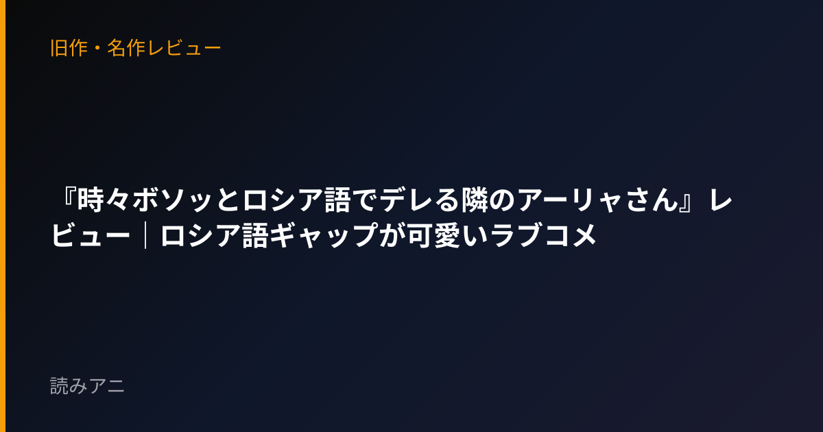 『時々ボソッとロシア語でデレる隣のアーリャさん』レビュー｜ロシア語ギャップが可愛いラブコメ