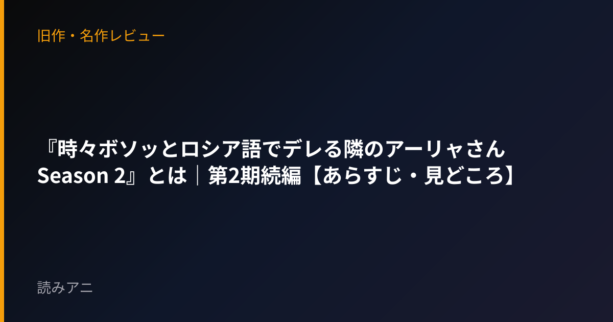 『時々ボソッとロシア語でデレる隣のアーリャさん Season 2』とは｜第2期続編【あらすじ・見どころ】