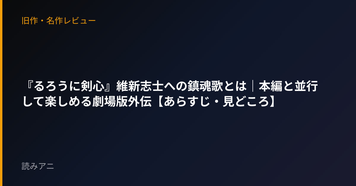 『るろうに剣心』維新志士への鎮魂歌とは｜本編と並行して楽しめる劇場版外伝【あらすじ・見どころ】
