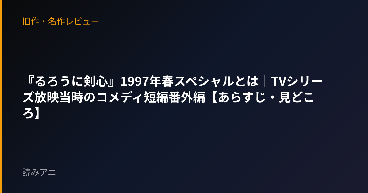 『るろうに剣心』1997年春スペシャルとは｜TVシリーズ放映当時のコメディ短編番外編【あらすじ・見どころ】