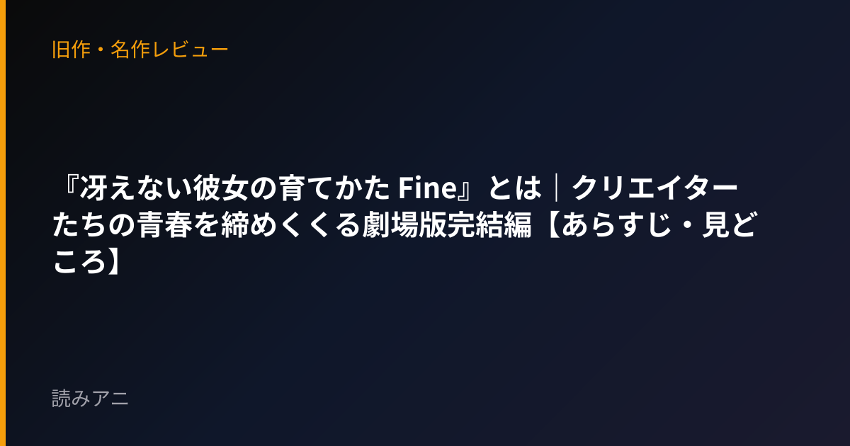 『冴えない彼女の育てかた Fine』とは｜クリエイターたちの青春を締めくくる劇場版完結編【あらすじ・見どころ】