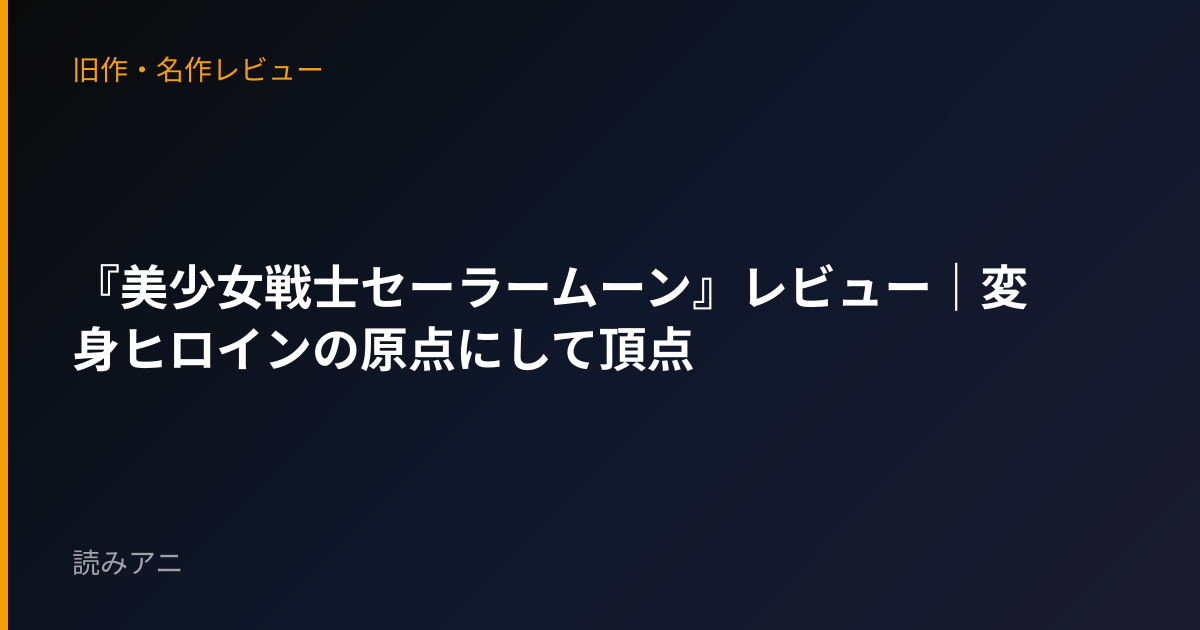 『美少女戦士セーラームーン』レビュー｜変身ヒロインの原点にして頂点