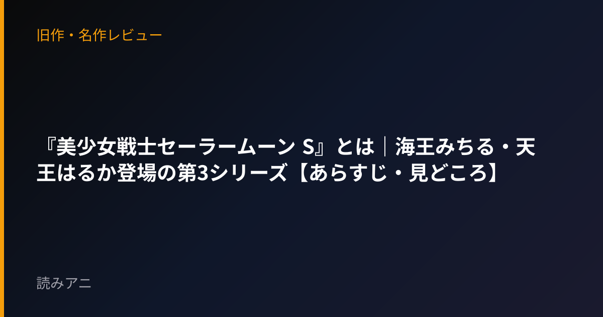 『美少女戦士セーラームーン S』とは｜海王みちる・天王はるか登場の第3シリーズ【あらすじ・見どころ】