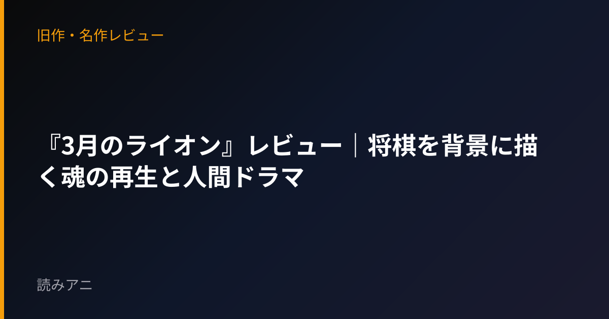『3月のライオン』レビュー｜将棋を背景に描く魂の再生と人間ドラマ