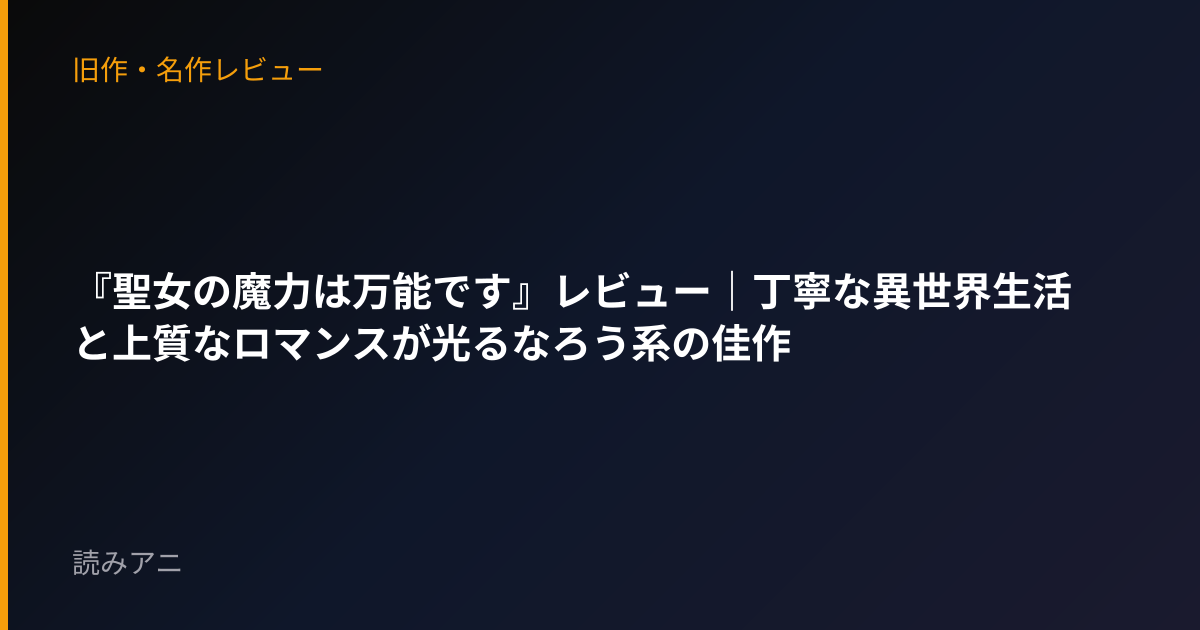 『聖女の魔力は万能です』レビュー｜丁寧な異世界生活と上質なロマンスが光るなろう系の佳作