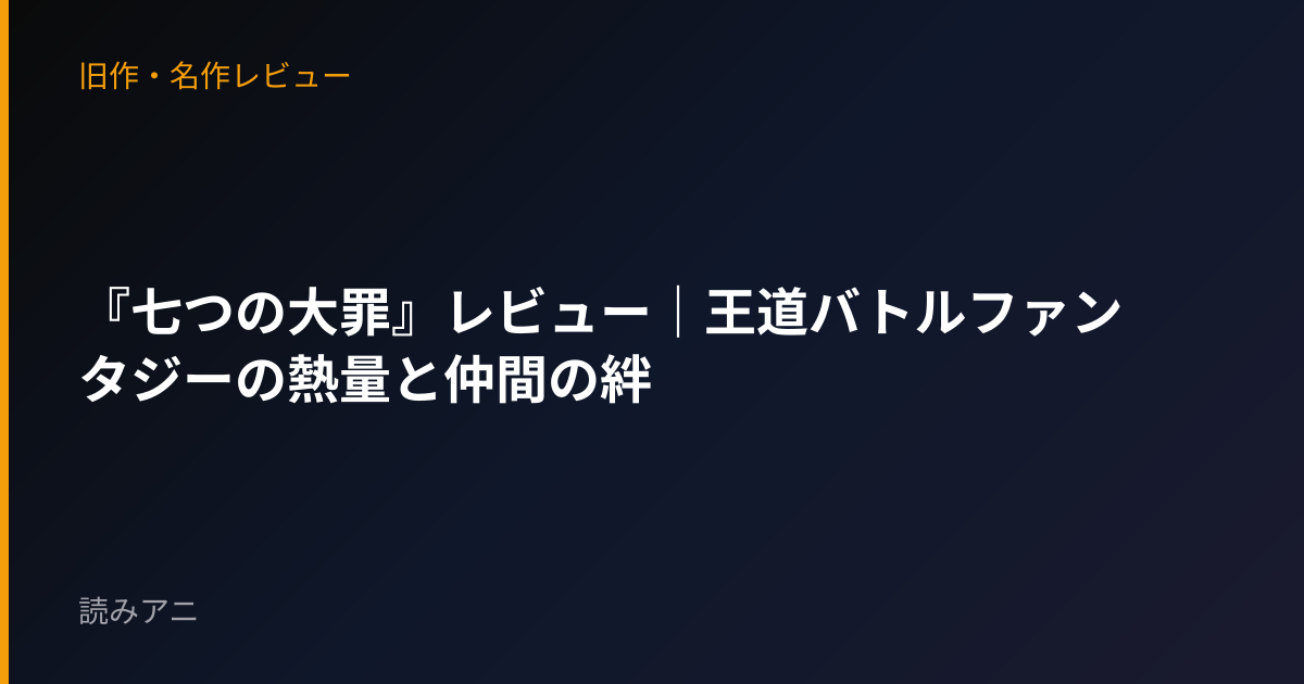 『七つの大罪』レビュー｜王道バトルファンタジーの熱量と仲間の絆