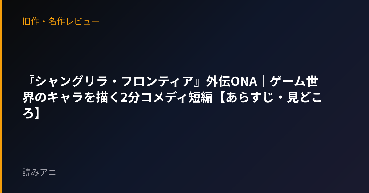 『シャングリラ・フロンティア』外伝ONA｜ゲーム世界のキャラを描く2分コメディ短編【あらすじ・見どころ】