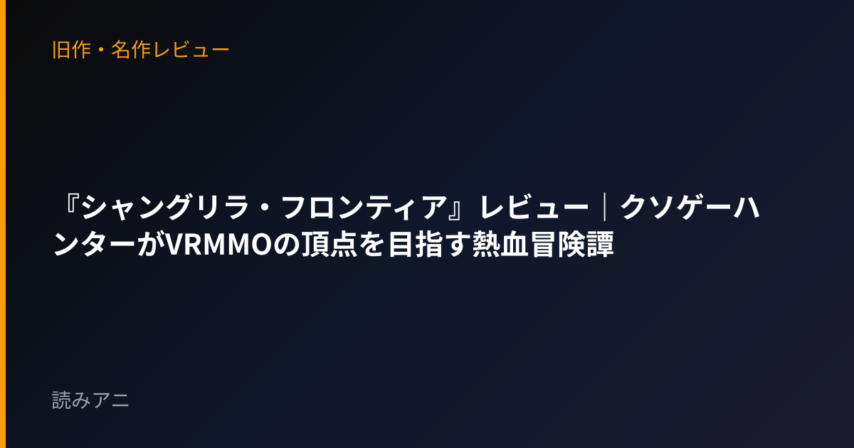 『シャングリラ・フロンティア』レビュー｜クソゲーハンターがVRMMOの頂点を目指す熱血冒険譚