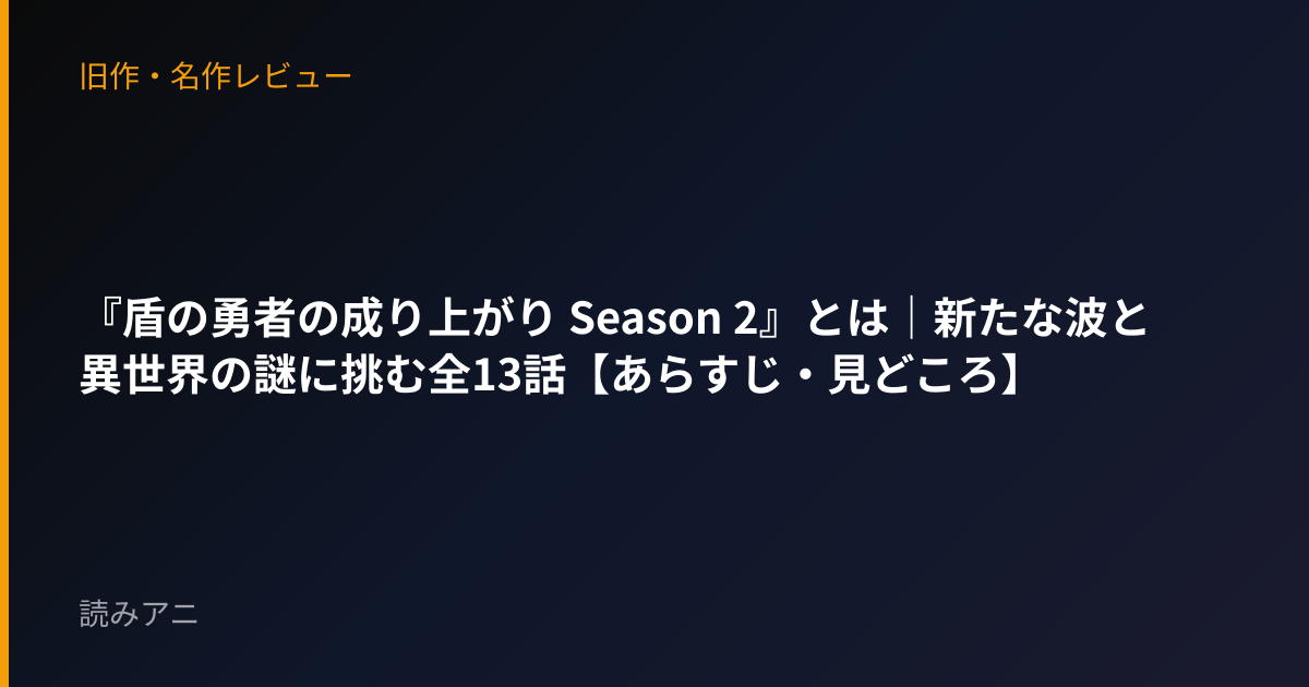 『盾の勇者の成り上がり Season 2』とは｜新たな波と異世界の謎に挑む全13話【あらすじ・見どころ】