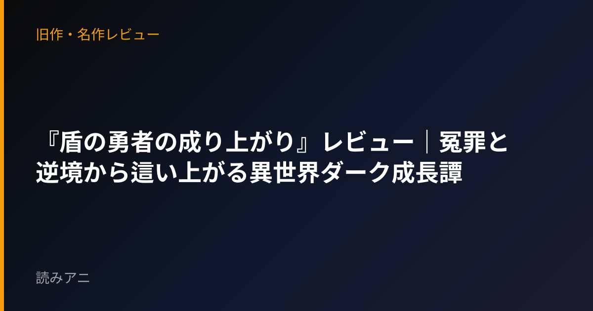 『盾の勇者の成り上がり』レビュー｜冤罪と逆境から這い上がる異世界ダーク成長譚