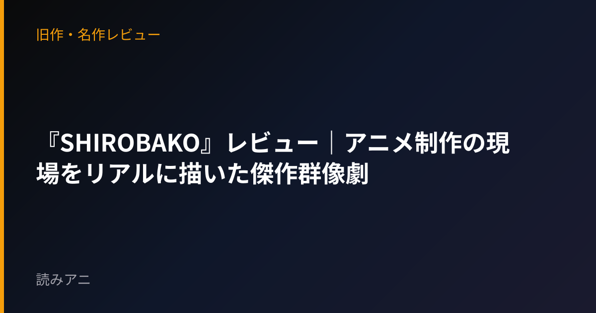 『SHIROBAKO』レビュー｜アニメ制作の現場をリアルに描いた傑作群像劇
