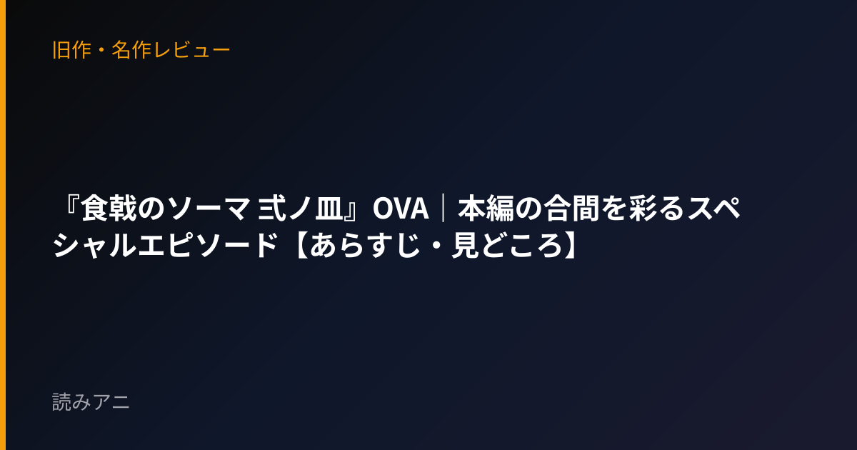 『食戟のソーマ 弍ノ皿』OVA｜本編の合間を彩るスペシャルエピソード【あらすじ・見どころ】