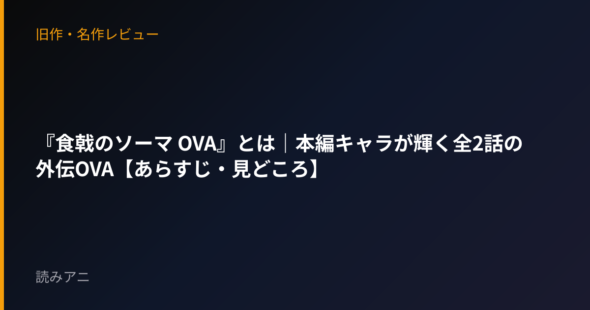 『食戟のソーマ OVA』とは｜本編キャラが輝く全2話の外伝OVA【あらすじ・見どころ】
