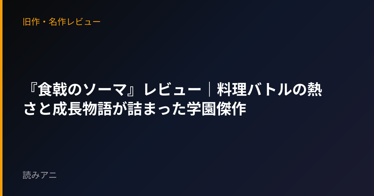 『食戟のソーマ』レビュー｜料理バトルの熱さと成長物語が詰まった学園傑作
