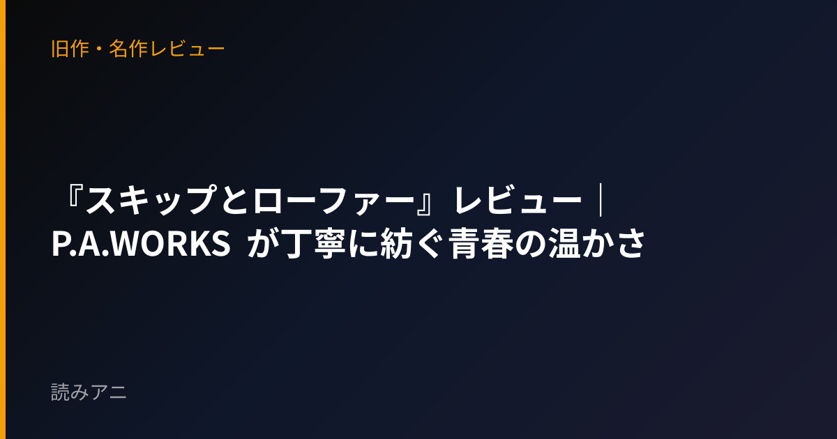 『スキップとローファー』レビュー｜P.A.WORKS が丁寧に紡ぐ青春の温かさ