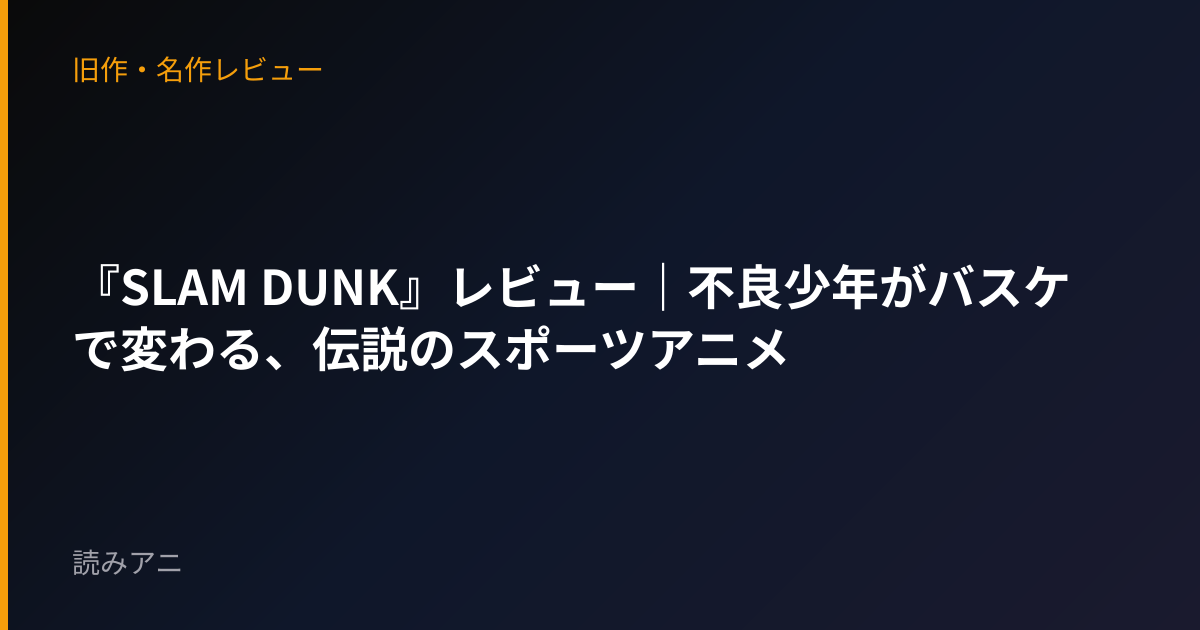 『SLAM DUNK』レビュー｜不良少年がバスケで変わる、伝説のスポーツアニメ