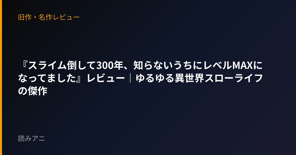 『スライム倒して300年、知らないうちにレベルMAXになってました』レビュー｜ゆるゆる異世界スローライフの傑作