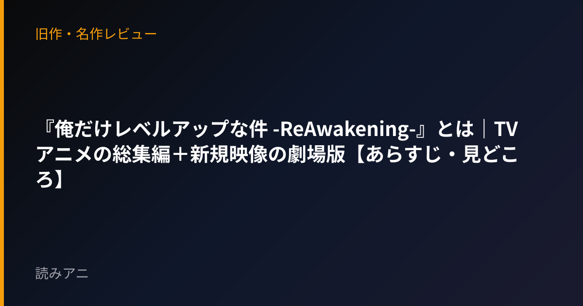 『俺だけレベルアップな件 -ReAwakening-』とは｜TVアニメの総集編＋新規映像の劇場版【あらすじ・見どころ】