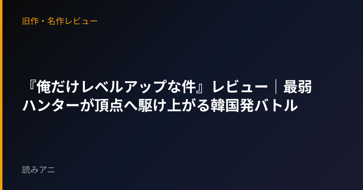 『俺だけレベルアップな件』レビュー｜最弱ハンターが頂点へ駆け上がる韓国発バトル