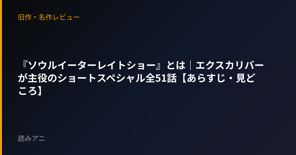 『ソウルイーターレイトショー』とは｜エクスカリバーが主役のショートスペシャル全51話【あらすじ・見どころ】