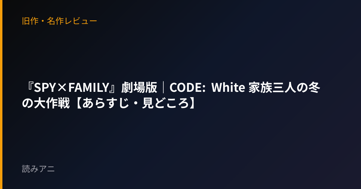 『SPY×FAMILY』劇場版｜CODE: White 家族三人の冬の大作戦【あらすじ・見どころ】