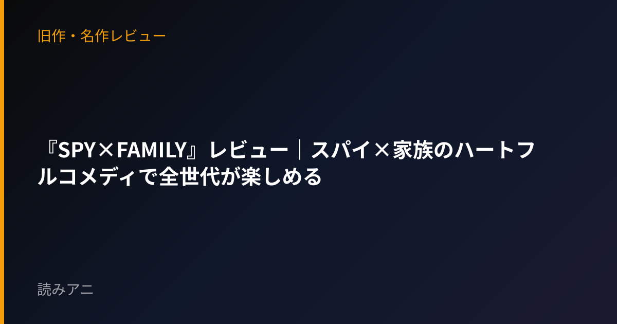 『SPY×FAMILY』レビュー｜スパイ×家族のハートフルコメディで全世代が楽しめる