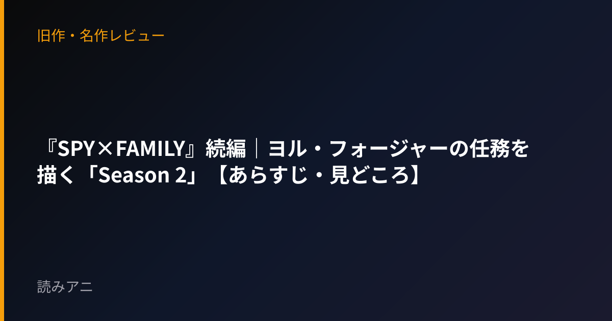 『SPY×FAMILY』続編｜ヨル・フォージャーの任務を描く「Season 2」【あらすじ・見どころ】