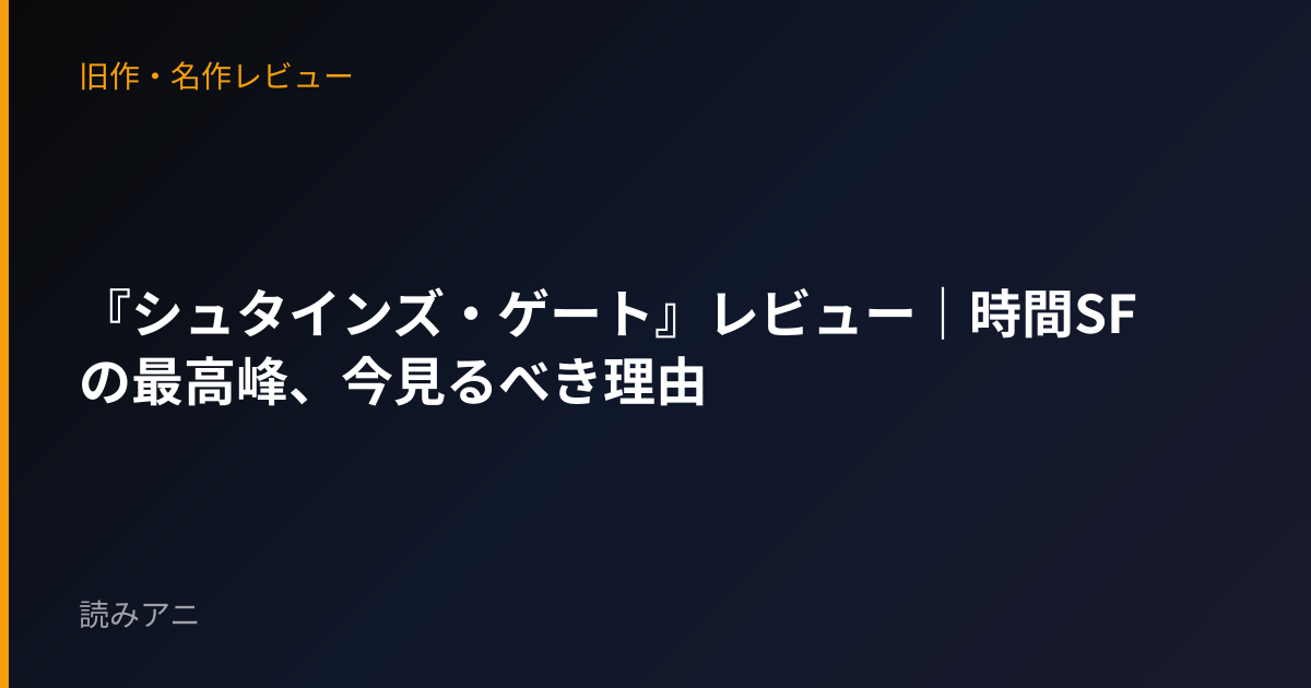 『シュタインズ・ゲート』レビュー｜時間SF の最高峰、今見るべき理由