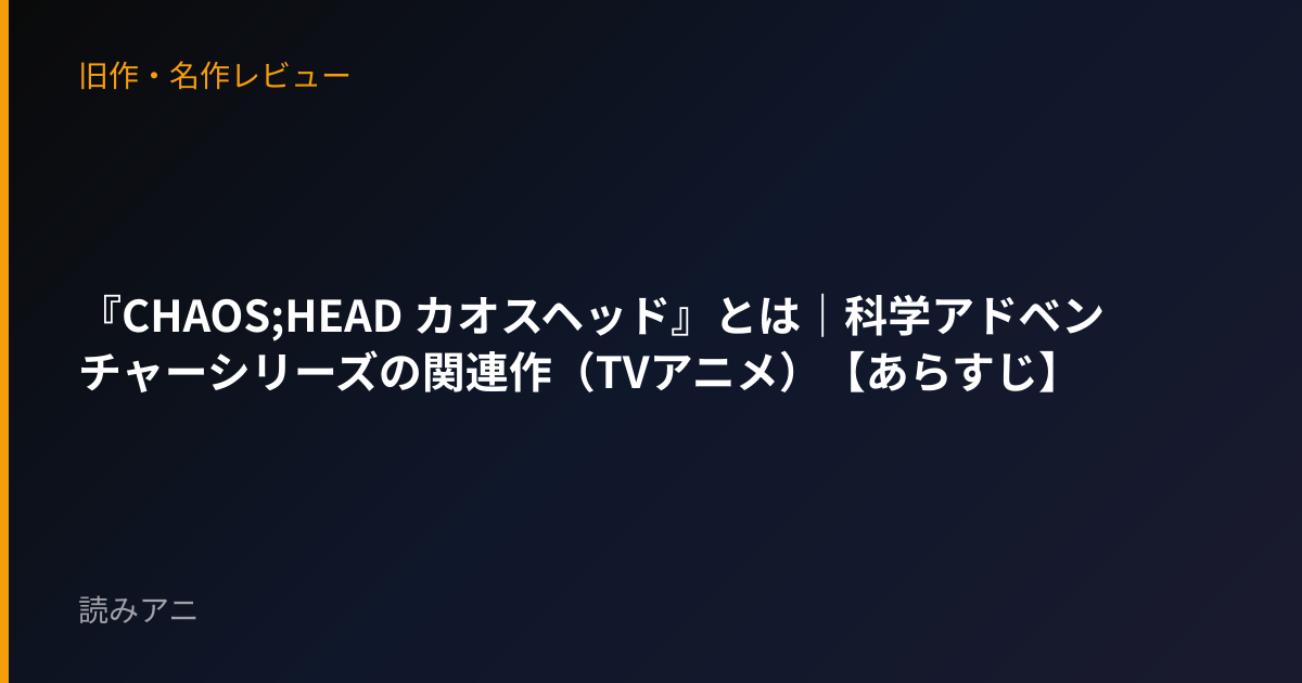 『CHAOS;HEAD カオスヘッド』とは｜科学アドベンチャーシリーズの関連作（TVアニメ）【あらすじ】