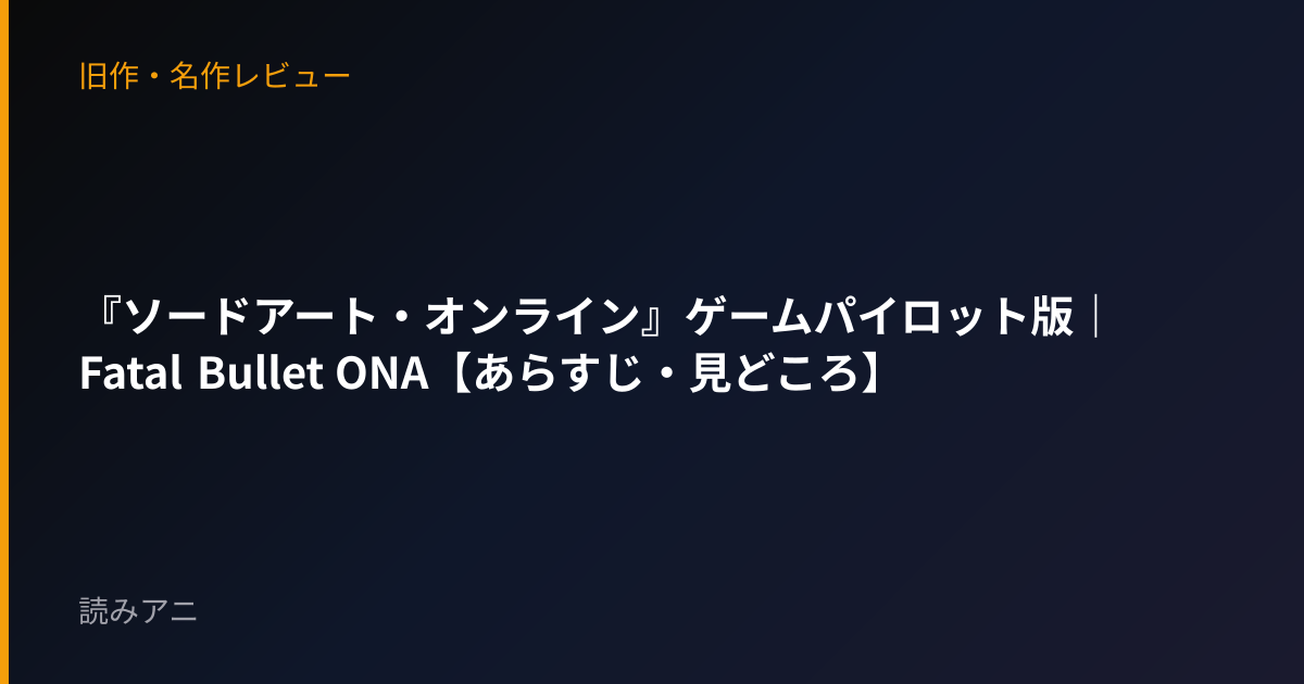 『ソードアート・オンライン』ゲームパイロット版｜Fatal Bullet ONA【あらすじ・見どころ】
