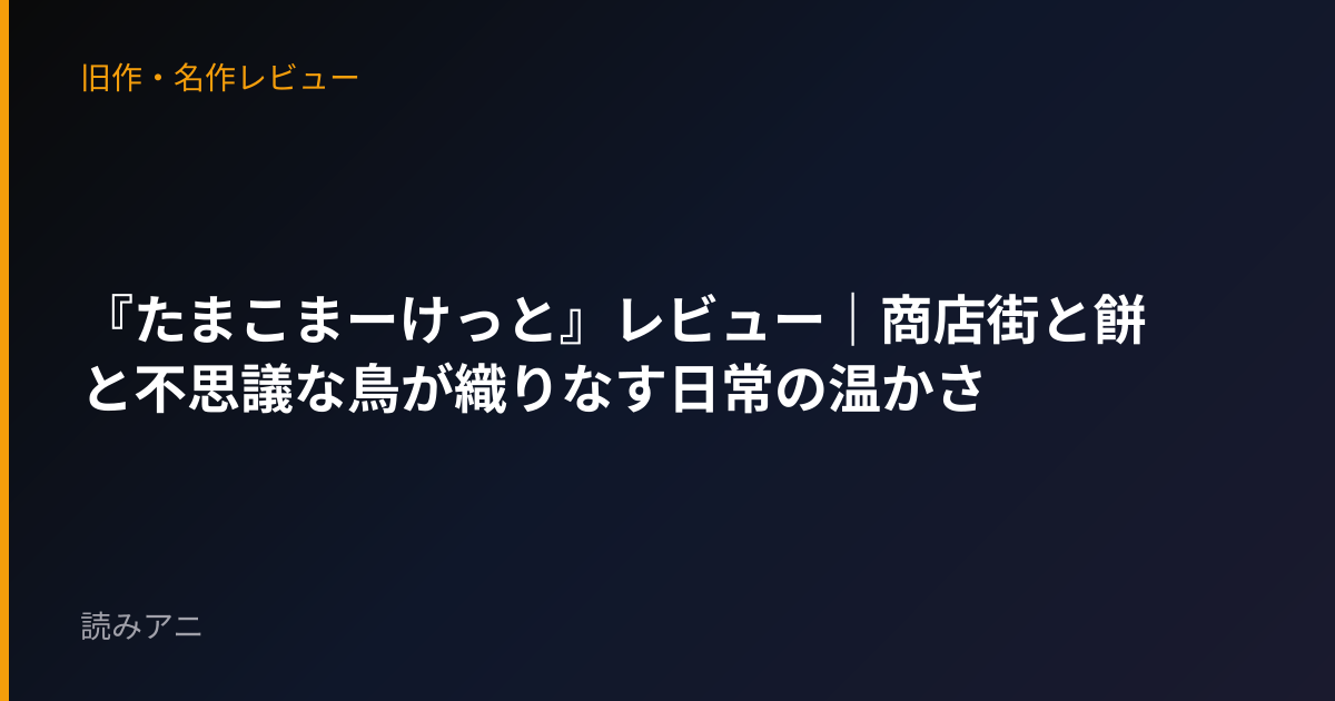 『たまこまーけっと』レビュー｜商店街と餅と不思議な鳥が織りなす日常の温かさ