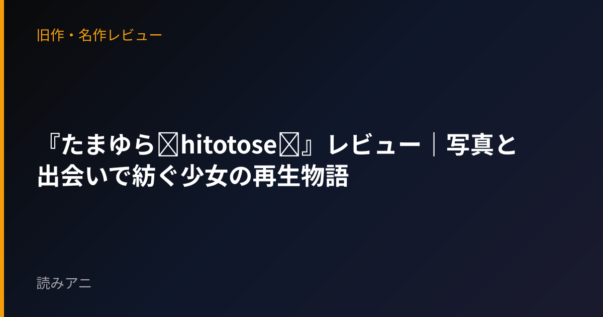『たまゆら～hitotose～』レビュー｜写真と出会いで紡ぐ少女の再生物語