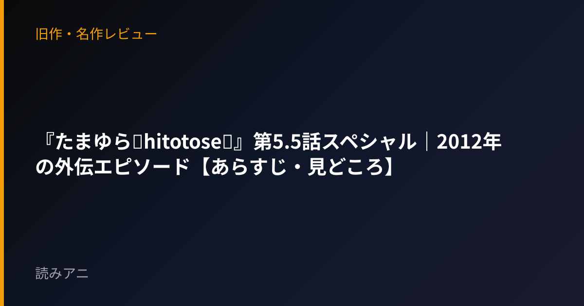 『たまゆら～hitotose～』第5.5話スペシャル｜2012年の外伝エピソード【あらすじ・見どころ】