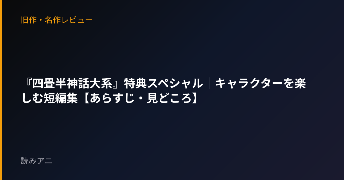 『四畳半神話大系』特典スペシャル｜キャラクターを楽しむ短編集【あらすじ・見どころ】