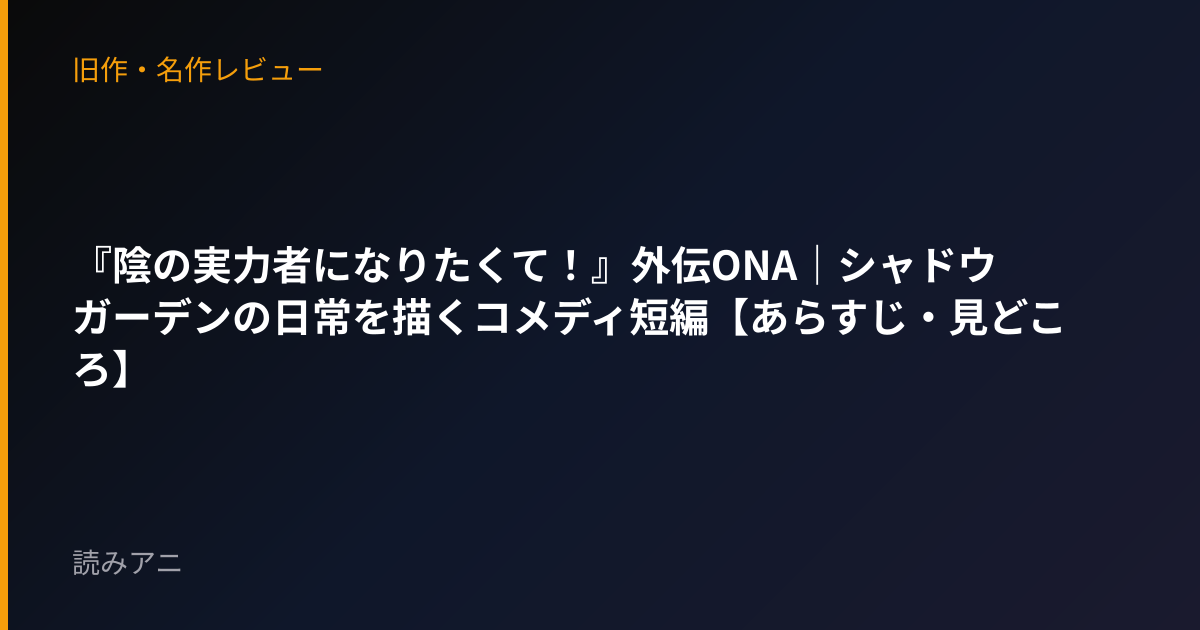 『陰の実力者になりたくて！』外伝ONA｜シャドウガーデンの日常を描くコメディ短編【あらすじ・見どころ】