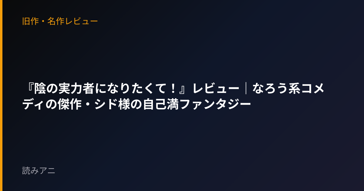 『陰の実力者になりたくて！』レビュー｜なろう系コメディの傑作・シド様の自己満ファンタジー