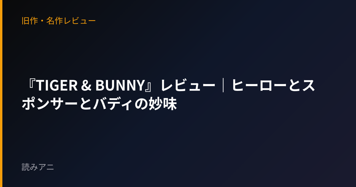 『TIGER & BUNNY』レビュー｜ヒーローとスポンサーとバディの妙味