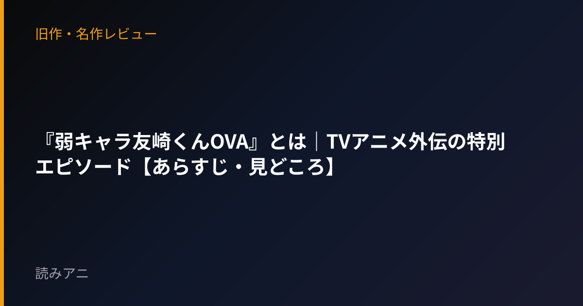 『弱キャラ友崎くんOVA』とは｜TVアニメ外伝の特別エピソード【あらすじ・見どころ】