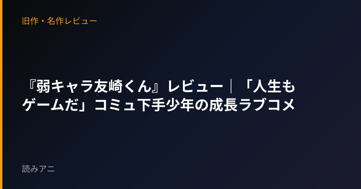 『弱キャラ友崎くん』レビュー｜「人生もゲームだ」コミュ下手少年の成長ラブコメ