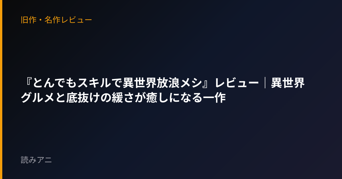 『とんでもスキルで異世界放浪メシ』レビュー｜異世界グルメと底抜けの緩さが癒しになる一作