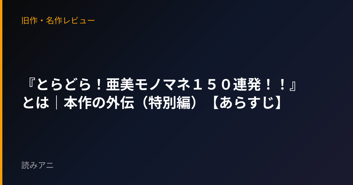 『とらどら！亜美モノマネ１５０連発！！』とは｜本作の外伝（特別編）【あらすじ】