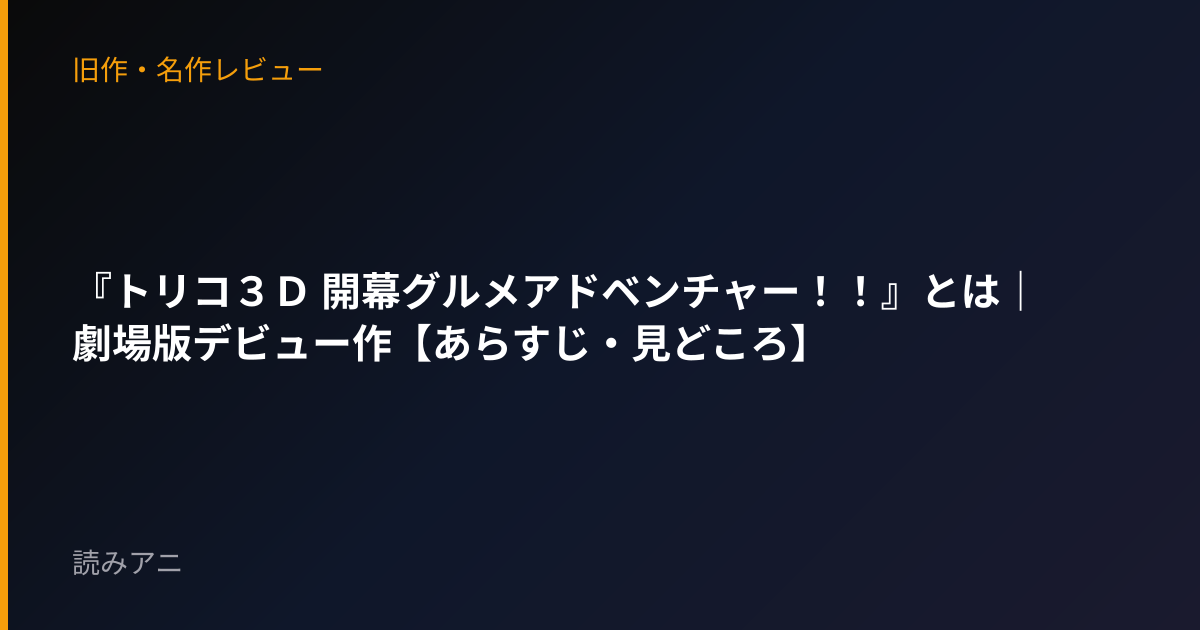 『トリコ３Ｄ 開幕グルメアドベンチャー！！』とは｜劇場版デビュー作【あらすじ・見どころ】
