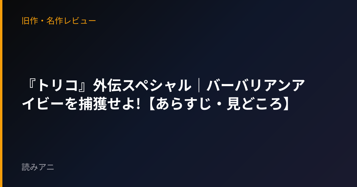 『トリコ』外伝スペシャル｜バーバリアンアイビーを捕獲せよ!【あらすじ・見どころ】