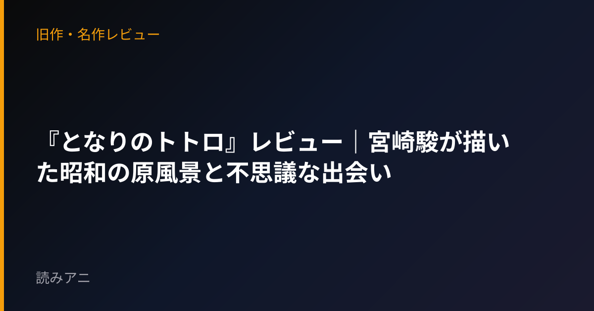 『となりのトトロ』レビュー｜宮崎駿が描いた昭和の原風景と不思議な出会い
