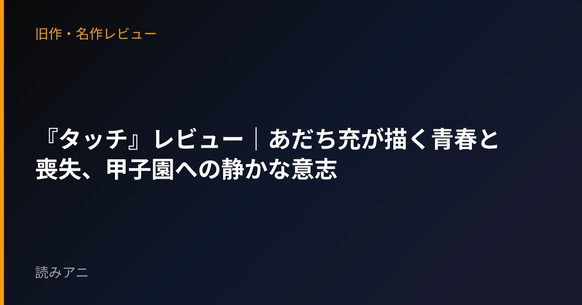 『タッチ』レビュー｜あだち充が描く青春と喪失、甲子園への静かな意志