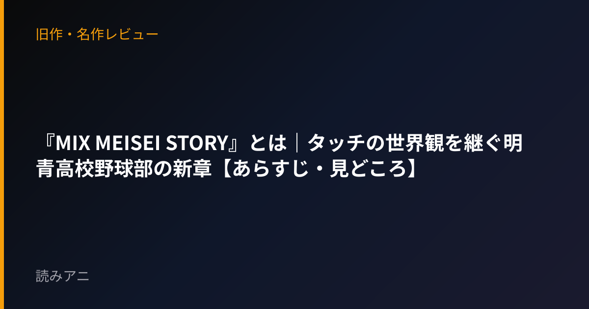 『MIX MEISEI STORY』とは｜タッチの世界観を継ぐ明青高校野球部の新章【あらすじ・見どころ】